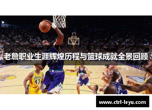 老詹职业生涯辉煌历程与篮球成就全景回顾