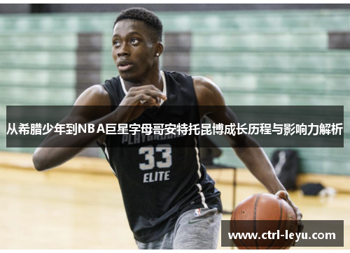 从希腊少年到NBA巨星字母哥安特托昆博成长历程与影响力解析