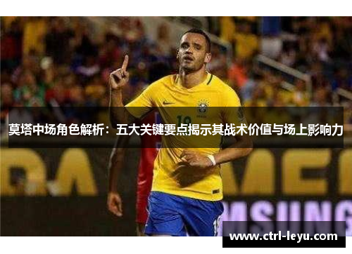 莫塔中场角色解析：五大关键要点揭示其战术价值与场上影响力