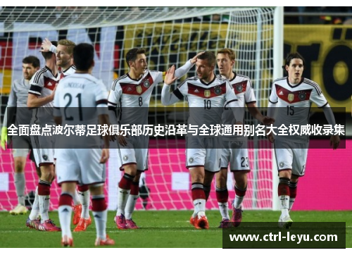 全面盘点波尔蒂足球俱乐部历史沿革与全球通用别名大全权威收录集