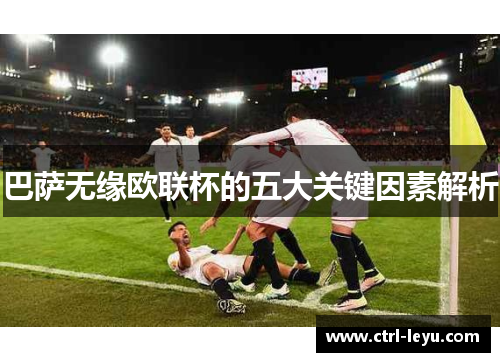 巴萨无缘欧联杯的五大关键因素解析