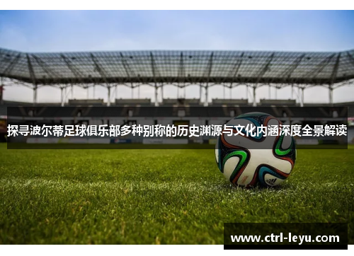 探寻波尔蒂足球俱乐部多种别称的历史渊源与文化内涵深度全景解读