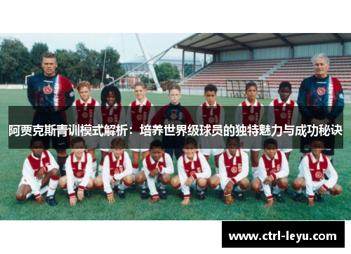 阿贾克斯青训模式解析：培养世界级球员的独特魅力与成功秘诀