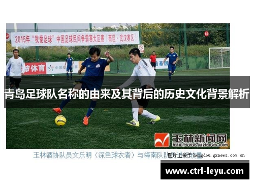 青岛足球队名称的由来及其背后的历史文化背景解析