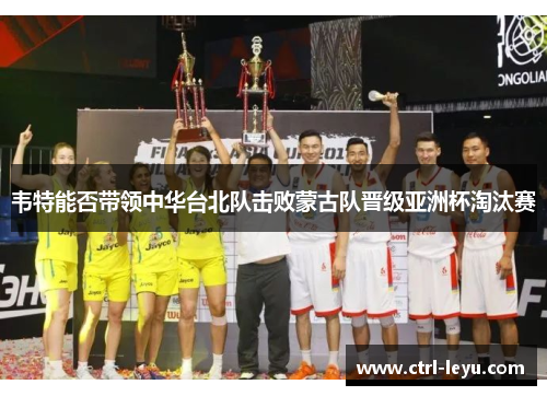 韦特能否带领中华台北队击败蒙古队晋级亚洲杯淘汰赛