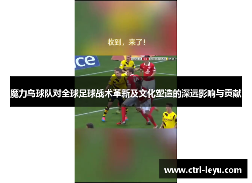 魔力鸟球队对全球足球战术革新及文化塑造的深远影响与贡献