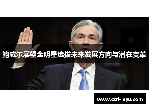 鲍威尔展望全明星选拔未来发展方向与潜在变革