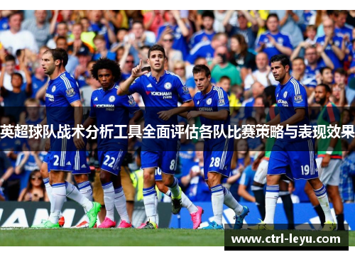 英超球队战术分析工具全面评估各队比赛策略与表现效果