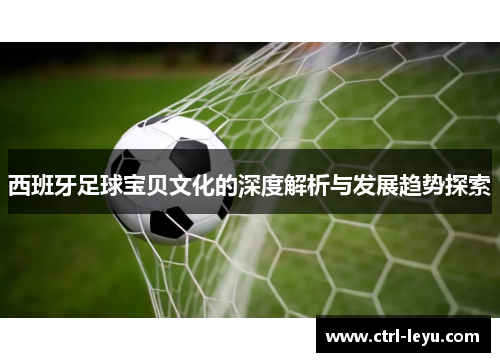 西班牙足球宝贝文化的深度解析与发展趋势探索