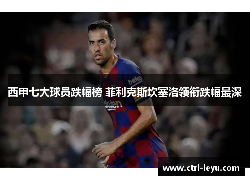 西甲七大球员跌幅榜 菲利克斯坎塞洛领衔跌幅最深