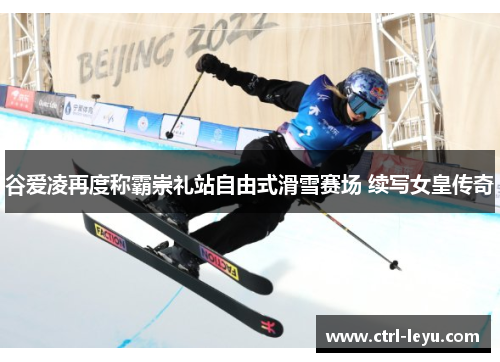 谷爱凌再度称霸崇礼站自由式滑雪赛场 续写女皇传奇