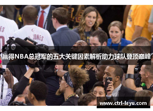 赢得NBA总冠军的五大关键因素解析助力球队登顶巅峰