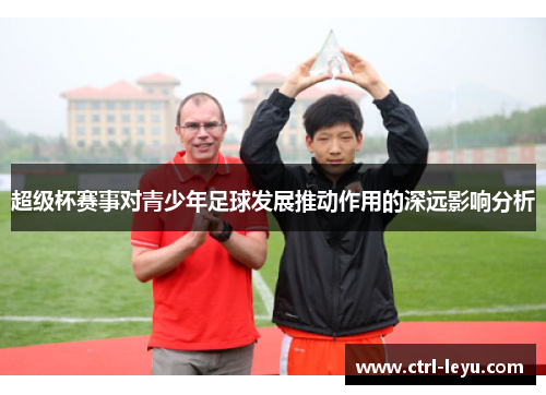 超级杯赛事对青少年足球发展推动作用的深远影响分析