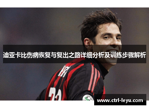 迪亚卡比伤病恢复与复出之路详细分析及训练步骤解析