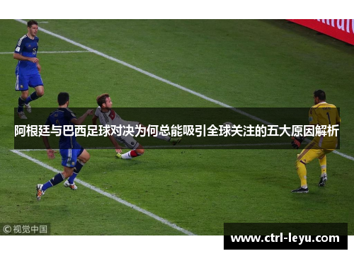 阿根廷与巴西足球对决为何总能吸引全球关注的五大原因解析