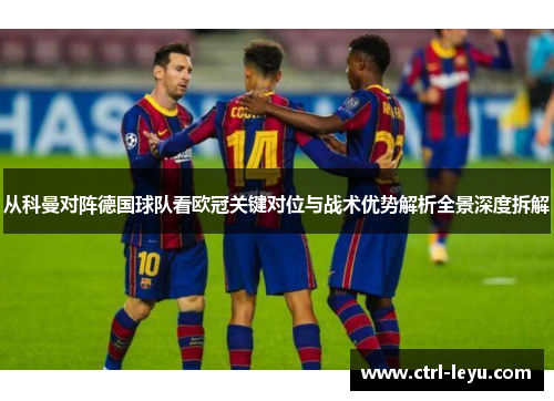从科曼对阵德国球队看欧冠关键对位与战术优势解析全景深度拆解