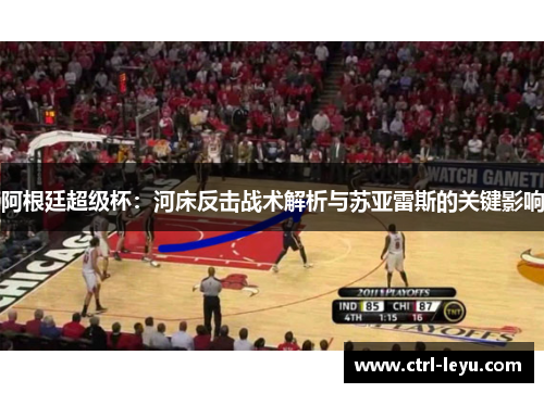 阿根廷超级杯：河床反击战术解析与苏亚雷斯的关键影响