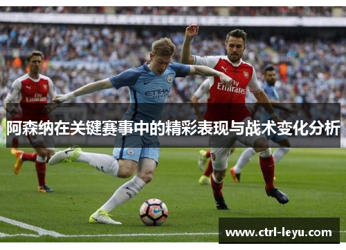 阿森纳在关键赛事中的精彩表现与战术变化分析