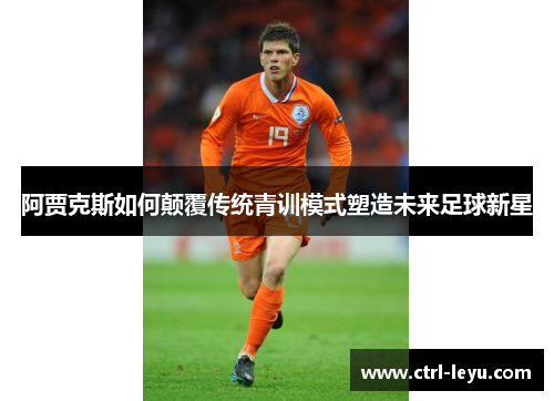 阿贾克斯如何颠覆传统青训模式塑造未来足球新星