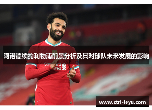 阿诺德续约利物浦前景分析及其对球队未来发展的影响