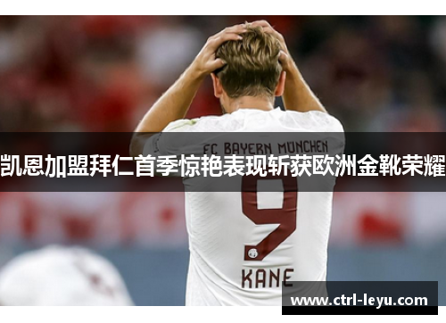 凯恩加盟拜仁首季惊艳表现斩获欧洲金靴荣耀