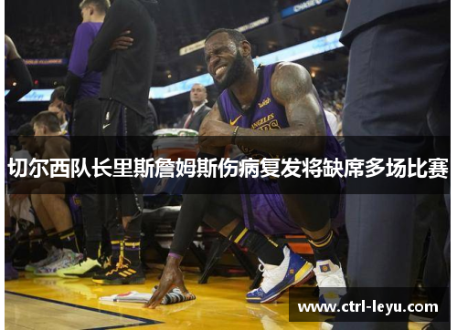 切尔西队长里斯詹姆斯伤病复发将缺席多场比赛