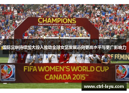 国际足联持续加大投入推动全球女足发展迈向更高水平与更广影响力