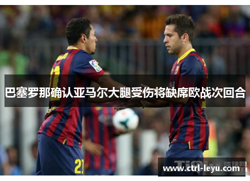 巴塞罗那确认亚马尔大腿受伤将缺席欧战次回合