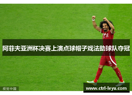 阿菲夫亚洲杯决赛上演点球帽子戏法助球队夺冠