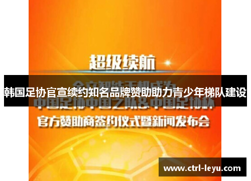 韩国足协官宣续约知名品牌赞助助力青少年梯队建设