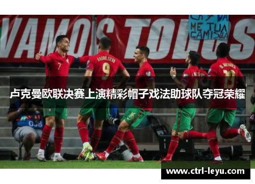卢克曼欧联决赛上演精彩帽子戏法助球队夺冠荣耀
