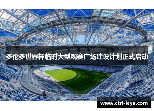 多伦多世界杯临时大型观赛广场建设计划正式启动