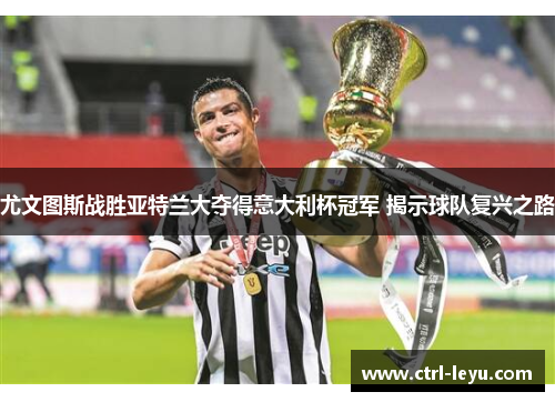 尤文图斯战胜亚特兰大夺得意大利杯冠军 揭示球队复兴之路